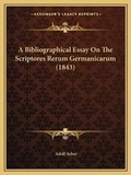 Cover: A Bibliographical Essay On The Scriptores Rerum Germanicarum (1843) - Kessinger Publishing