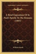 Cover: A Brief Exposition Of St. Paul's Epistle To The Romans (1865) - Kessinger Publishing