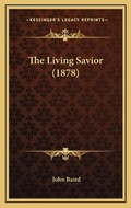Cover: The Living Savior (1878) - Kessinger Publishing