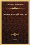 Cover: Irenaeus Against Heresies V4 - Kessinger Publishing