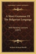 Cover: A Short Grammar Of The Bulgarian Language - Kessinger Publishing