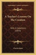 Cover: A Teacher's Lessons On The Creation - Kessinger Publishing