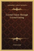 Cover: Crystal Vision Through Crystal Gazing - Kessinger Publishing