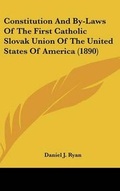 Cover: Constitution and By-Laws of the First Catholic Slovak Union of the United States of America (1890) - Kessinger Publishing