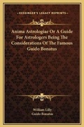 Cover: Anima Astrologiae Or A Guide For Astrologers Being The Considerations Of The Famous Guido Bonatus - Kessinger Publishing