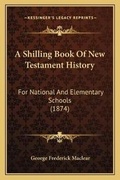 Cover: A Shilling Book Of New Testament History - Kessinger Publishing