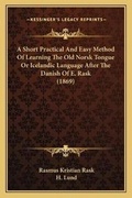 Cover: A Short Practical And Easy Method Of Learning The Old Norsk Tongue Or Icelandic Language After The Danish Of E. Rask (1869) - Kessinger Publishing