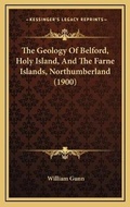 Cover: The Geology Of Belford, Holy Island, And The Farne Islands, Northumberland (1900) - Kessinger Publishing