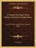 Cover: A Treatise On Future Naval Battles, And How To Fight Them - Kessinger Publishing