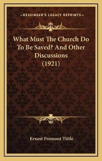 Enlarge image Cover: What Must The Church Do To Be Saved? And Other Discussions (1921) - Kessinger Publishing