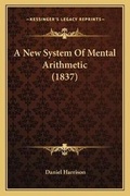 Cover: A New System Of Mental Arithmetic (1837) - Kessinger Publishing