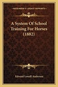 Cover: A System Of School Training For Horses (1882) - Kessinger Publishing
