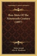 Cover: Bon-Mots Of The Nineteenth Century (1897) - Kessinger Publishing