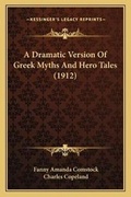 Cover: A Dramatic Version Of Greek Myths And Hero Tales (1912) - Kessinger Publishing
