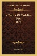 Cover: A Chalice Of Castalian Dew (1873) - Kessinger Publishing