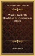 Cover: What Is Truth? Or Revelation Its Own Nemesis (1856) - Kessinger Publishing