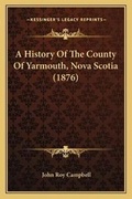 Cover: A History Of The County Of Yarmouth, Nova Scotia (1876) - Kessinger Publishing