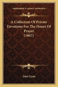 Enlarge image Cover: A Collection Of Private Devotions For The Hours Of Prayer (1867) - Kessinger Publishing