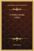 Cover: A Perfect Booke (1901) - Kessinger Publishing