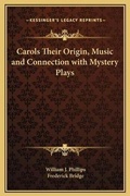 Cover: Carols Their Origin, Music and Connection with Mystery Plays - Kessinger Publishing