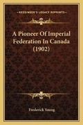Cover: A Pioneer Of Imperial Federation In Canada (1902) - Kessinger Publishing