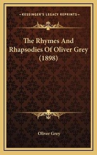 Enlarge image Cover: The Rhymes And Rhapsodies Of Oliver Grey (1898) - Kessinger Publishing