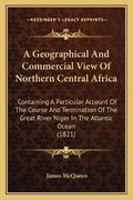 Cover: A Geographical And Commercial View Of Northern Central Africa - Kessinger Publishing