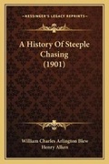 Cover: A History Of Steeple Chasing (1901) - Kessinger Publishing