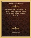 Cover: An Inquiry Into The Nature And Course Of Storms In The Indian Ocean South Of The Equator (1845) - Kessinger Publishing