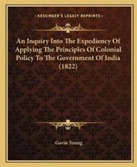 Enlarge image Cover: An Inquiry Into The Expediency Of Applying The Principles Of Colonial Policy To The Government Of India (1822) - Kessinger Publishing