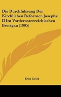 Cover: Die Durchfuhrung Der Kirchlichen Reformen Josephs II Im Vorderosterreichischen Breisgau (1905) - Kessinger Publishing