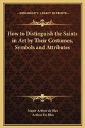 Cover: How to Distinguish the Saints in Art by Their Costumes, Symbols and Attributes - Kessinger Publishing