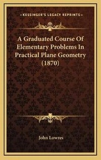 Abbildung von: A Graduated Course Of Elementary Problems In Practical Plane Geometry (1870) - Kessinger Publishing