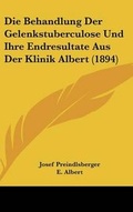 Cover: Die Behandlung Der Gelenkstuberculose Und Ihre Endresultate Aus Der Klinik Albert (1894) - Kessinger Publishing