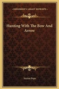 Cover: Hunting With The Bow And Arrow - Kessinger Publishing