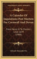Cover: A Calendar Of Inquisitions Post Mortem For Cornwall And Devon - Kessinger Publishing
