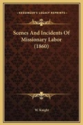Cover: Scenes And Incidents Of Missionary Labor (1860) - Kessinger Publishing