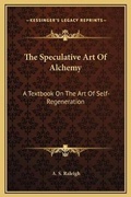 Cover: The Speculative Art Of Alchemy - Kessinger Publishing