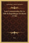 Cover: Loix Consistoriales De La Ville Et Republique De Berne (1746) - Kessinger Publishing