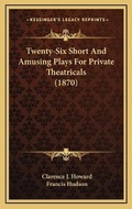 Cover: Twenty-Six Short And Amusing Plays For Private Theatricals (1870) - Kessinger Publishing