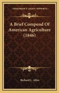 Cover: A Brief Compend Of American Agriculture (1846) - Kessinger Publishing