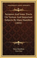 Cover: Sermons And Some Tracts On Various And Important Subjects By Hans Hamilton (1832) - Kessinger Publishing