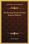 Cover: The Poetical Works Of Miss Susanna Blamire - Kessinger Publishing