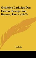 Cover: Gedichte Ludwigs Des Ersten, Konigs Von Bayern, Part 4 (1847) - Kessinger Publishing