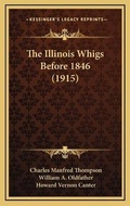 Cover: The Illinois Whigs Before 1846 (1915) - Kessinger Publishing
