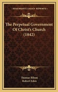 Cover: The Perpetual Government Of Christ's Church (1842) - Kessinger Publishing
