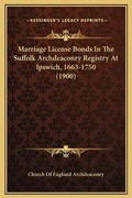 Bild: Marriage License Bonds In The Suffolk Archdeaconry Registry At Ipswich, 1663-1750 (1900) - Kessinger Publishing