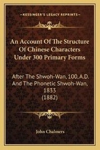 Enlarge image Cover: An Account Of The Structure Of Chinese Characters Under 300 Primary Forms - Kessinger Publishing