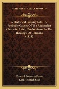 Enlarge image Cover: A Historical Enquiry Into The Probable Causes Of The Rationalist Character Lately Predominant In The Theology Of Germany (1828) - Kessinger Publishing