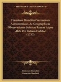 Cover: Francisco Blanchini Veronensis Astronomicae, Ac Geographicae Observationes Selectae Romae Atque Alibi Per Italiam Habitae (1737) - Kessinger Publishing